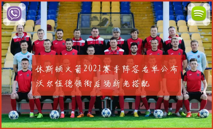 休斯顿火箭2021赛季阵容名单公布沃尔伍德领衔后场新老搭配