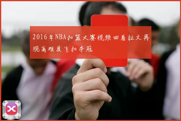 2016年NBA扣篮大赛视频回看拉文再现高难度飞扣夺冠
