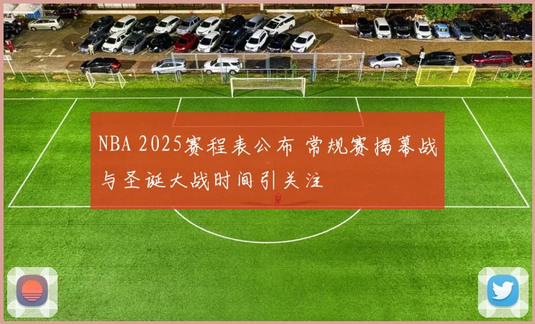 NBA 2025赛程表公布 常规赛揭幕战与圣诞大战时间引关注