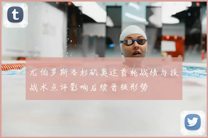 尤伯罗斯洛杉矶奥运首轮战绩与技战术点评影响后续晋级形势