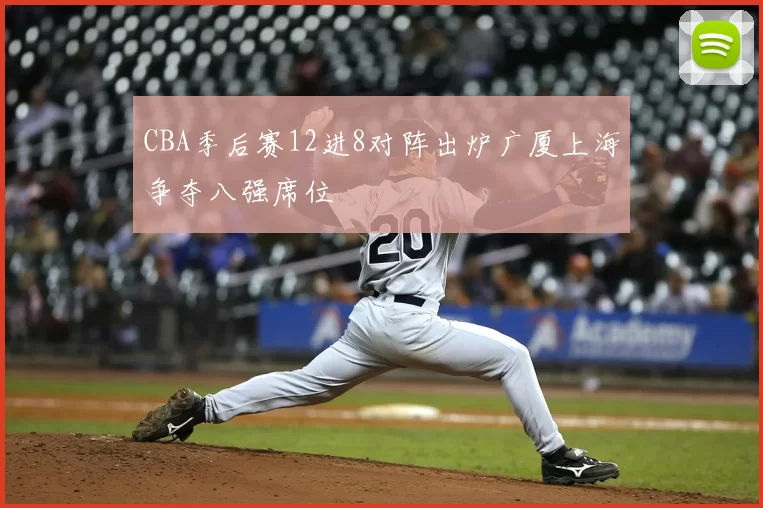 CBA季后赛12进8对阵出炉广厦上海争夺八强席位