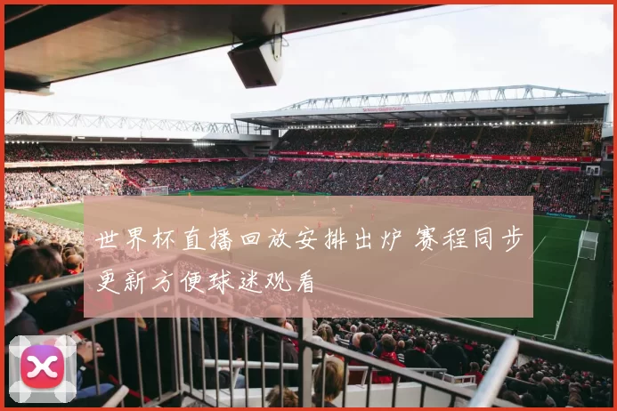 世界杯直播回放安排出炉 赛程同步更新方便球迷观看