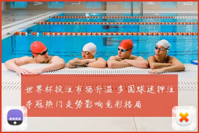 世界杯投注市场升温 多国球迷押注夺冠热门走势影响竞彩格局