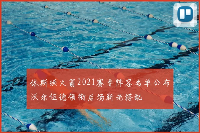 休斯顿火箭2021赛季阵容名单公布沃尔伍德领衔后场新老搭配