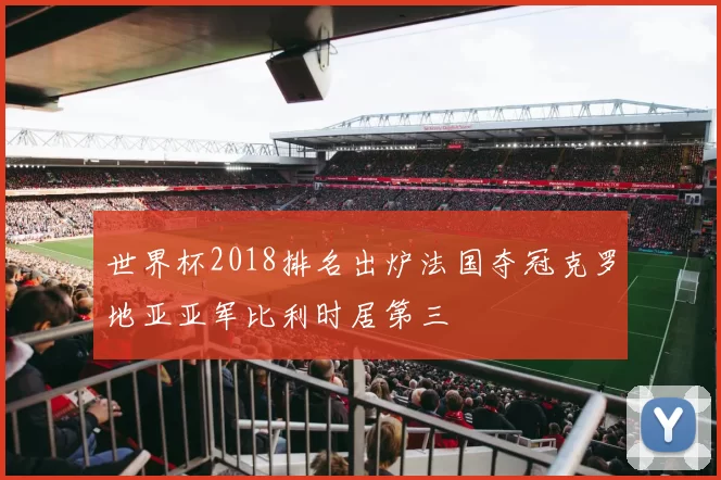 世界杯2018排名出炉法国夺冠克罗地亚亚军比利时居第三