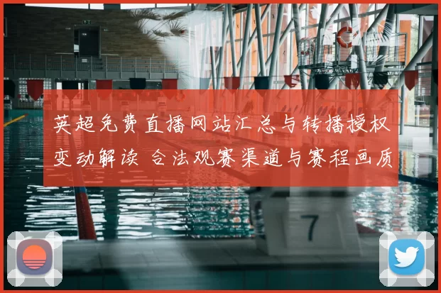 英超免费直播网站汇总与转播授权变动解读 合法观赛渠道与赛程画质影响