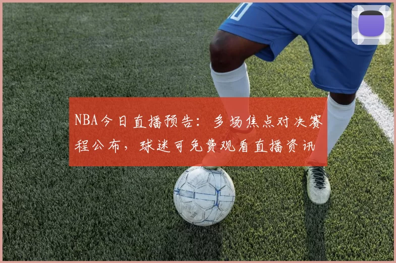 NBA今日直播预告：多场焦点对决赛程公布，球迷可免费观看直播资讯