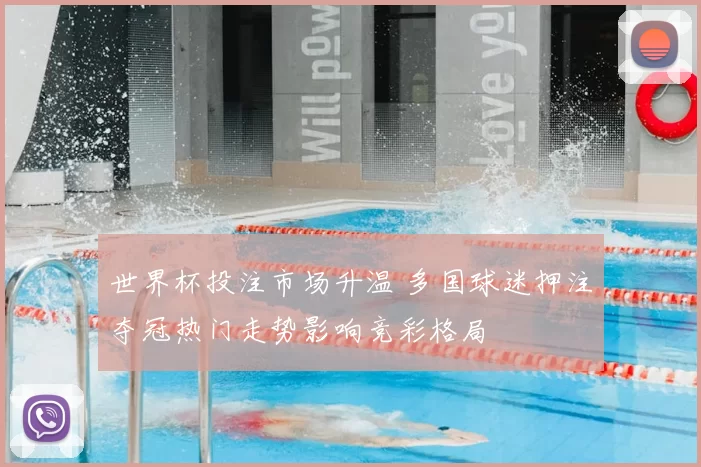 世界杯投注市场升温 多国球迷押注夺冠热门走势影响竞彩格局