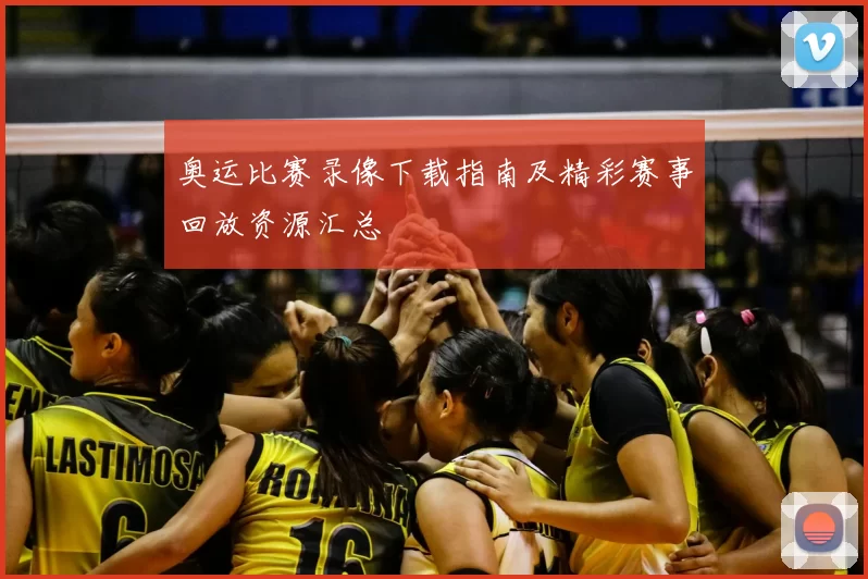 奥运比赛录像下载指南及精彩赛事回放资源汇总