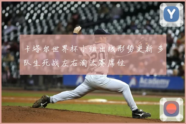 卡塔尔世界杯小组出线形势更新 多队生死战左右淘汰赛席位