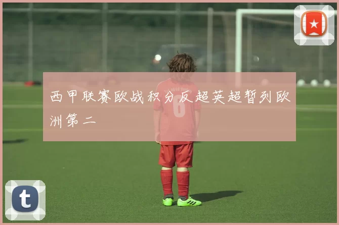西甲联赛欧战积分反超英超暂列欧洲第二