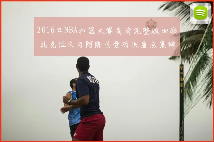 2016年NBA扣篮大赛高清完整版回顾 扎克拉文与阿隆戈登对决看点集锦