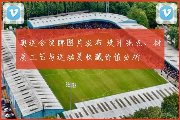 奥运会奖牌图片发布 设计亮点、材质工艺与运动员收藏价值分析