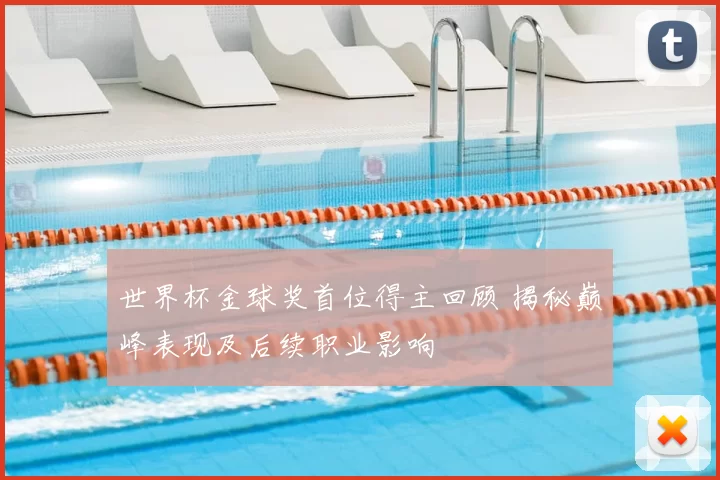 世界杯金球奖首位得主回顾 揭秘巅峰表现及后续职业影响