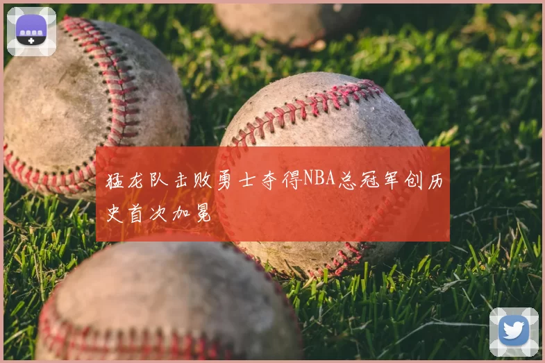 猛龙队击败勇士夺得NBA总冠军创历史首次加冕