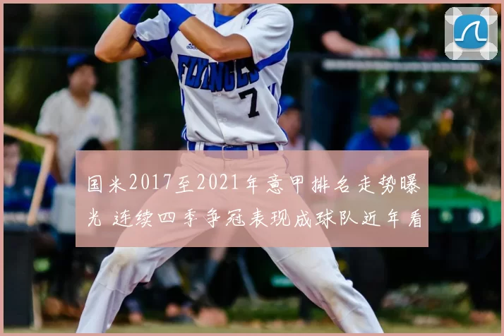 国米2017至2021年意甲排名走势曝光 连续四季争冠表现成球队近年看点