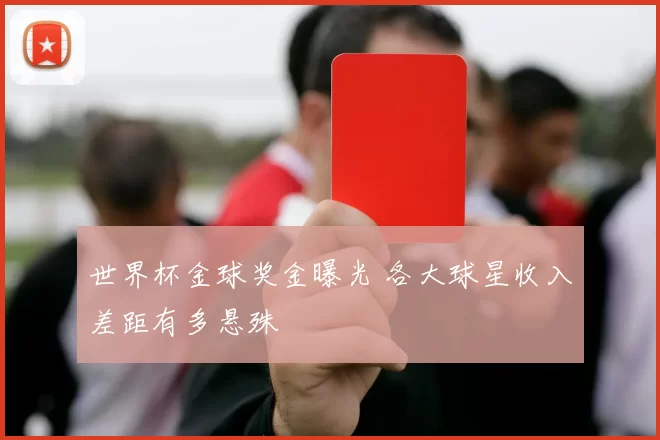 世界杯金球奖金曝光 各大球星收入差距有多悬殊