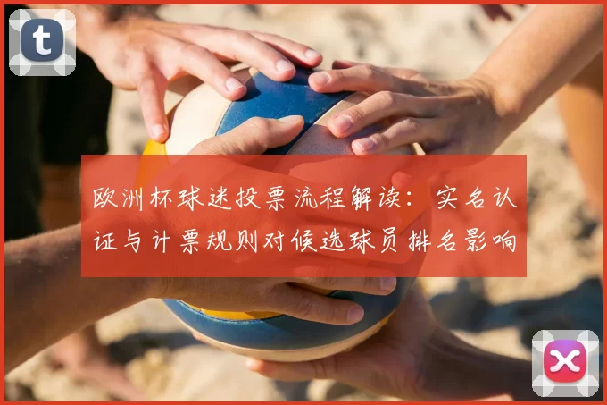 欧洲杯球迷投票流程解读：实名认证与计票规则对候选球员排名影响