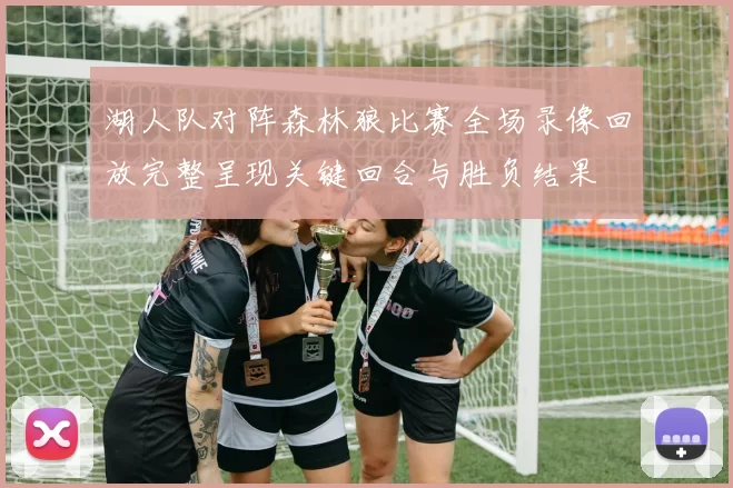 湖人队对阵森林狼比赛全场录像回放完整呈现关键回合与胜负结果