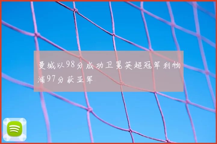 曼城以98分成功卫冕英超冠军利物浦97分获亚军