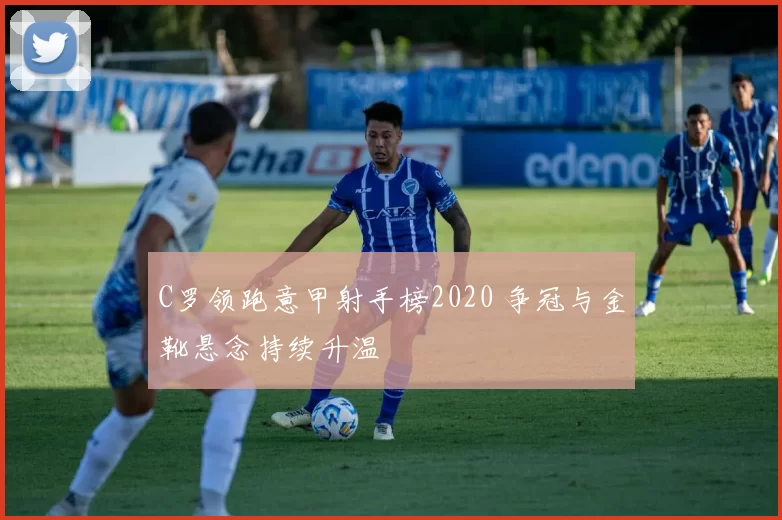C罗领跑意甲射手榜2020 争冠与金靴悬念持续升温
