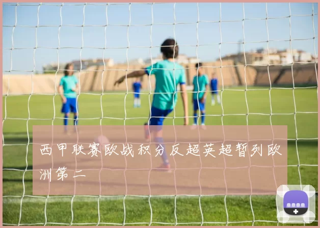 西甲联赛欧战积分反超英超暂列欧洲第二