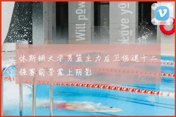 休斯顿大学男篮主力后卫伤退十二强赛前景蒙上阴影