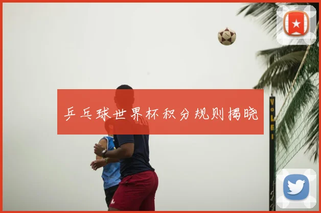 乒乓球世界杯积分规则揭晓