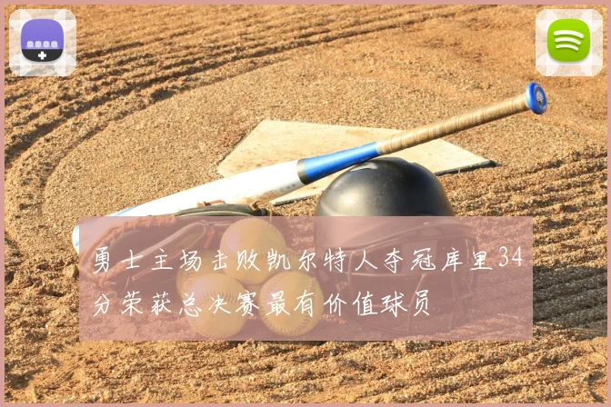 勇士主场击败凯尔特人夺冠库里34分荣获总决赛最有价值球员