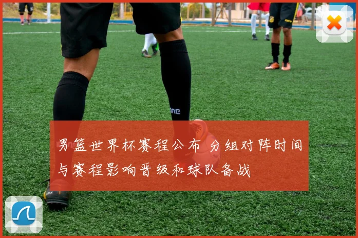 男篮世界杯赛程公布 分组对阵时间与赛程影响晋级和球队备战
