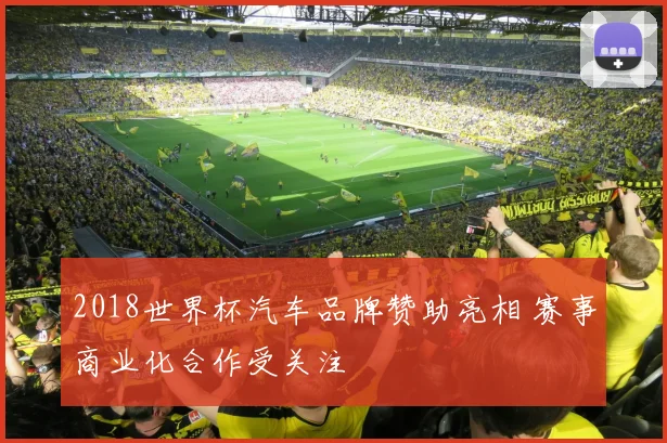 2018世界杯汽车品牌赞助亮相 赛事商业化合作受关注