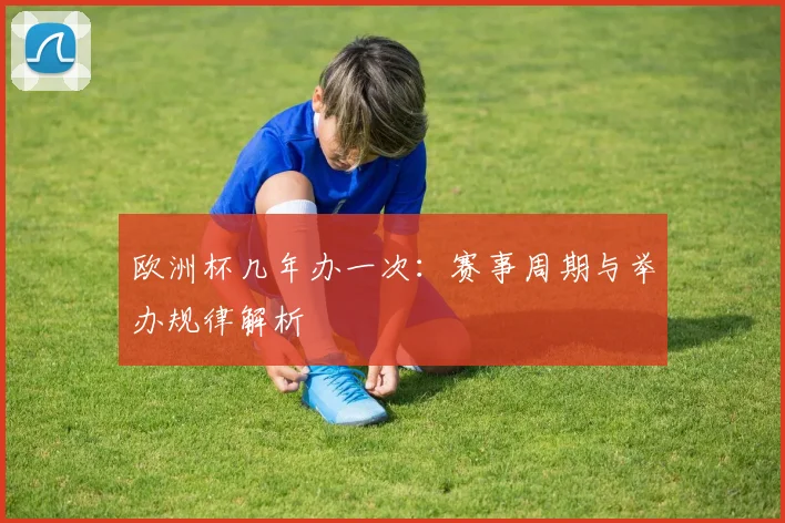 欧洲杯几年办一次：赛事周期与举办规律解析