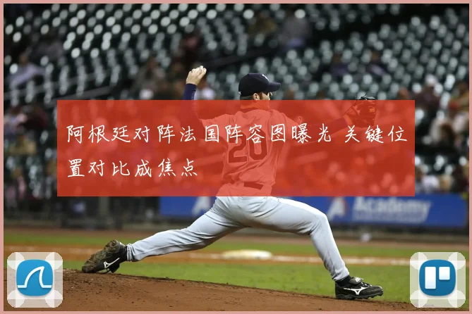 阿根廷对阵法国阵容图曝光 关键位置对比成焦点