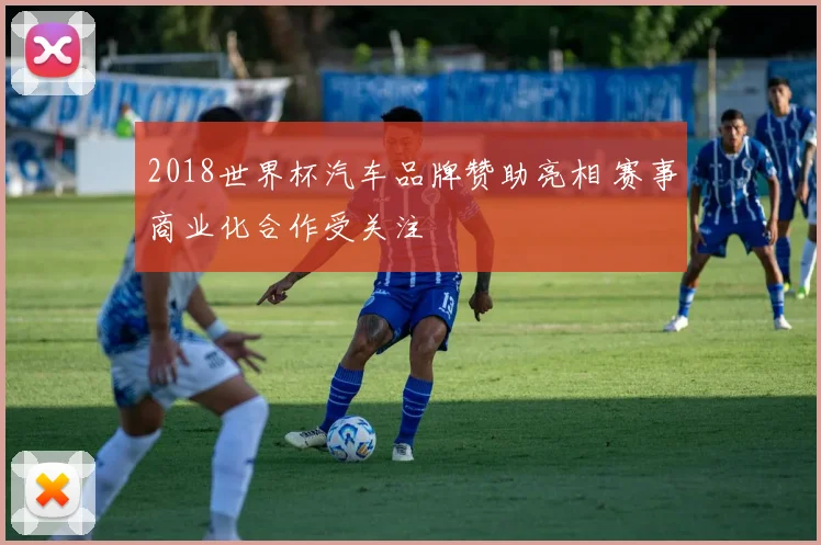 2018世界杯汽车品牌赞助亮相 赛事商业化合作受关注