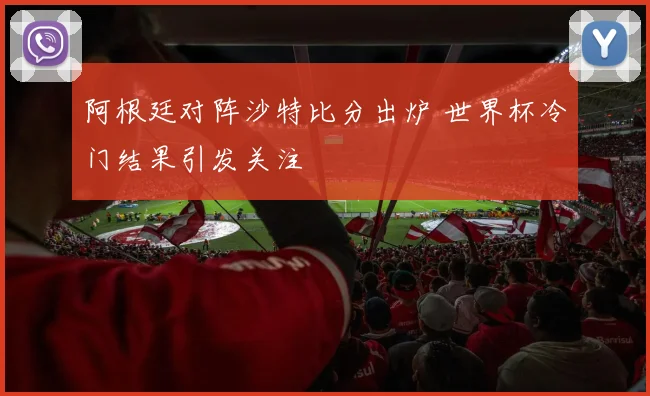 阿根廷对阵沙特比分出炉 世界杯冷门结果引发关注