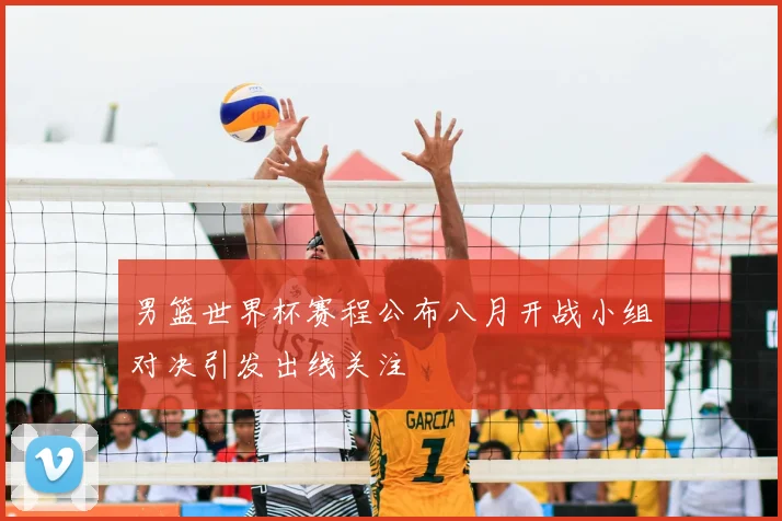 男篮世界杯赛程公布八月开战小组对决引发出线关注